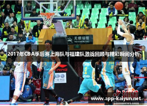 2017年CBA季后赛上海队与福建队激战回顾与精彩瞬间分析